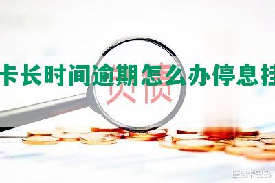 信用卡长时间逾期怎么办停息挂账申请