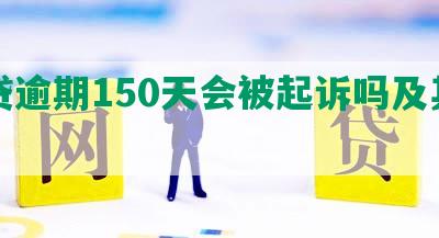 网贷逾期150天会被起诉吗及其影响