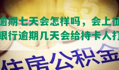 中信逾期七天会怎样吗，会上征信，中信银行逾期几天会给持卡人打电话？