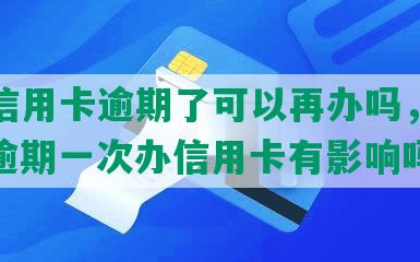 一张信用卡逾期了可以再办吗，怎么办？逾期一次办信用卡有影响吗？