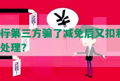 被银行第三方骗了减免后又扣利息，如何处理？