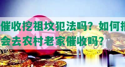 网贷催收挖祖坟犯法吗？如何报警？真的会去农村老家催收吗？