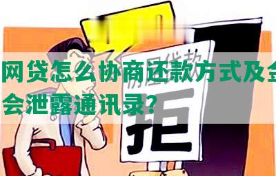 正规网贷怎么协商还款方式及金额，是否会泄露通讯录？