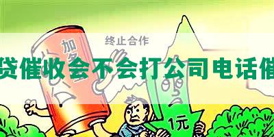 网贷催收会不会打公司电话催收