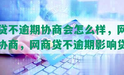 网商贷不逾期协商会怎么样，网商贷不给协商，网商贷不逾期影响贷款吗