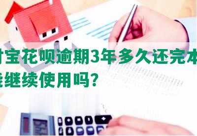 支付宝花呗逾期3年多久还完本金，还能继续使用吗？