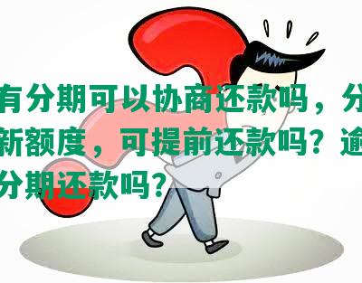 民生有分期可以协商还款吗，分期还完有新额度，可提前还款吗？逾期可协商分期还款吗？