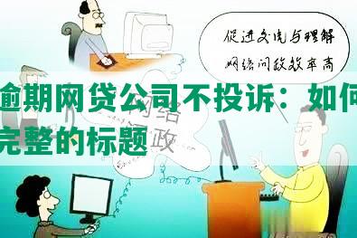 网贷逾期网贷公司不投诉：如何合成一个完整的标题