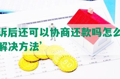 ‘败诉后还可以协商还款吗怎么办及相关解决方法’