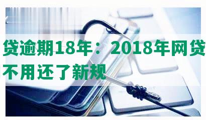 网贷逾期18年：2018年网贷逾期不用还了新规