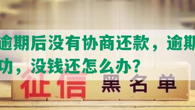 借款逾期后没有协商还款，逾期协商不成功，没钱还怎么办？