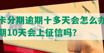 信用卡分期逾期十多天会怎么办，逾期分期10天会上征信吗？