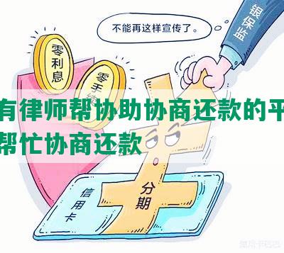 有无有律师帮协助协商还款的平台及律师帮忙协商还款