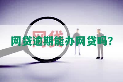 网贷逾期能办网贷吗？