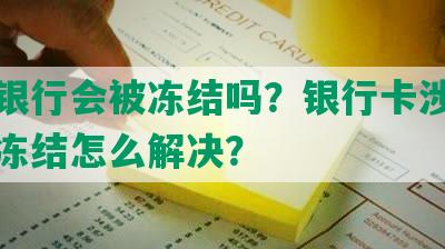 网商银行会被冻结吗？银行卡涉及诈骗被冻结怎么解决？