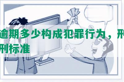 网贷逾期多少构成犯罪行为，刑事中的判刑标准