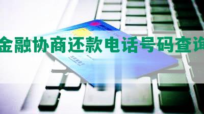 星途金融协商还款电话号码查询及方案