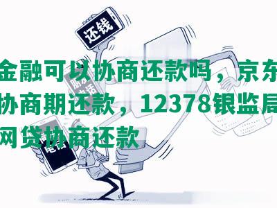 京东金融可以协商还款吗，京东金条怎么协商期还款，12378银监局介入网贷协商还款