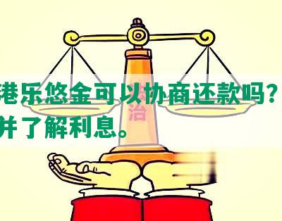 张家港乐悠金可以协商还款吗？如何申请并了解利息。