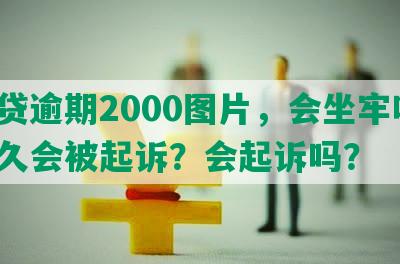 网贷逾期2000图片，会坐牢吗？多久会被起诉？会起诉吗？