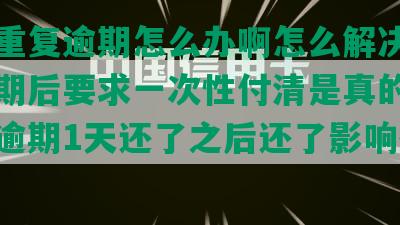 美团重复逾期怎么办啊怎么解决，美团逾期后要求一次性付清是真的吗，美团逾期1天还了之后还了影响征信吗