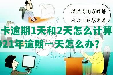 信用卡逾期1天和2天怎么计算利息，2021年逾期一天怎么办？