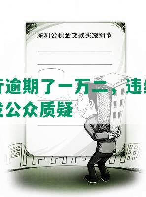 民生银行逾期了一万二，违约金乱收费，引发公众质疑