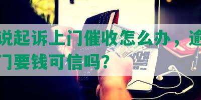 网贷说起诉上门催收怎么办，逾期催收上门要钱可信吗？