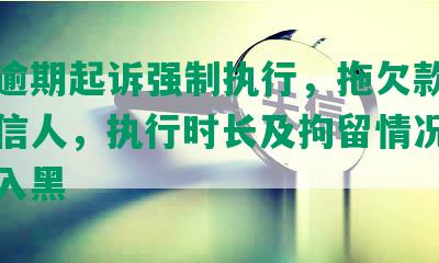 网贷逾期起诉强制执行，拖欠款是否算失信人，执行时长及拘留情况，是否进入黑