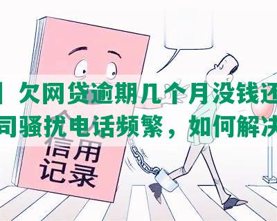 【转】欠网贷逾期几个月没钱还，催债公司骚扰电话频繁，如何解决？