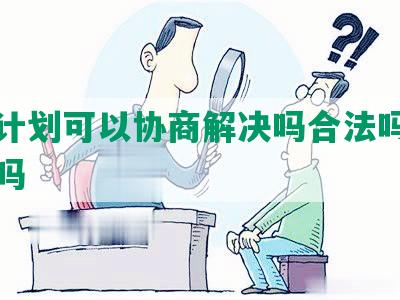 还款计划可以协商解决吗合法吗，能起诉吗