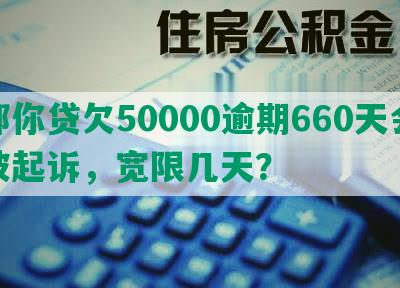 邮你贷欠50000逾期660天会被起诉，宽限几天？