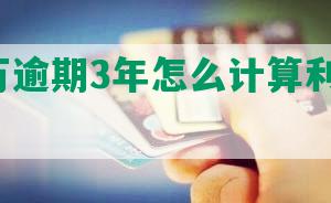 网贷1万逾期3年怎么计算利息及还款金额