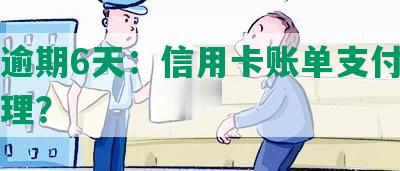 中信逾期6天：信用卡账单支付，如何处理？