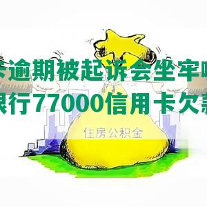 州信用卡逾期被起诉会坐牢嘛？如何协商州银行77000信用卡欠款问题