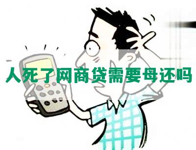 人死了网商贷需要母还吗