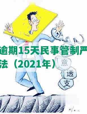 信用卡逾期15天民事管制严重吗及应对方法（2021年）