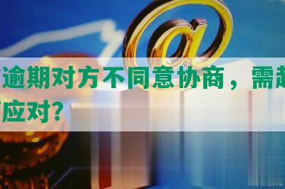 网贷逾期对方不同意协商，需起诉；如何应对？