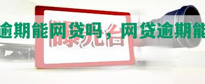 严重逾期能网贷吗，网贷逾期能下款吗