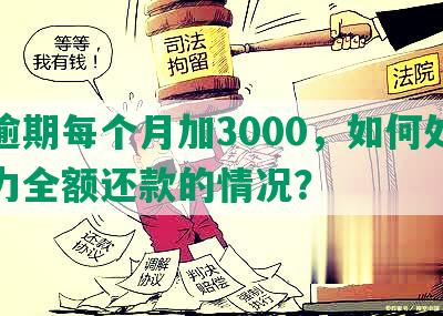 发逾期每个月加3000，如何处理无力全额还款的情况？