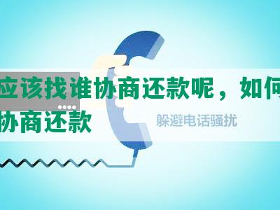 借款应该找谁协商还款呢，如何跟借款人协商还款