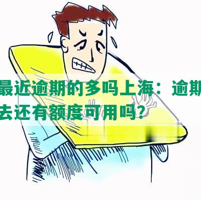 发卡最近逾期的多吗上海：逾期多久可进去还有额度可用吗？