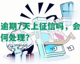 华银行逾期7天上征信吗，会有影响吗？如何处理？