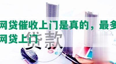 什么网贷催收上门是真的，最多的有哪些网贷上门