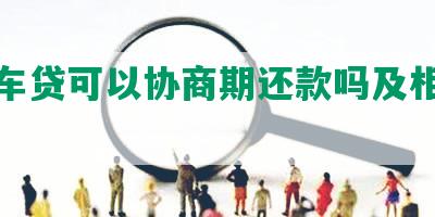 日产车贷可以协商期还款吗及相关信息