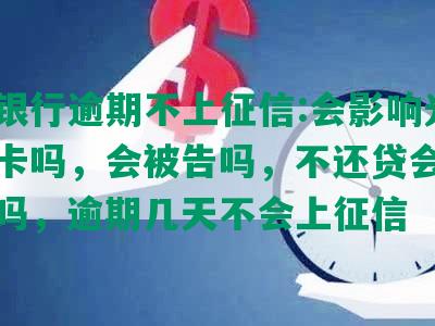 光大银行逾期不上征信:会影响光大信用卡吗，会被告吗，不还贷会影响信用吗，逾期几天不会上征信