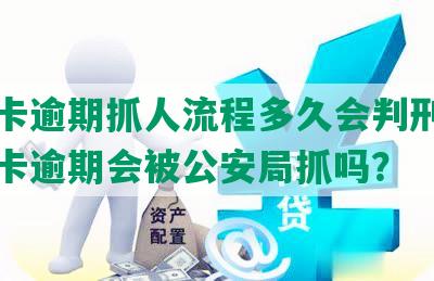 信用卡逾期抓人流程多久会判刑，欠信用卡逾期会被公安局抓吗？