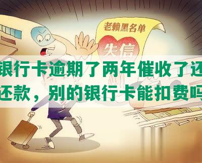 建设银行卡逾期了两年催收了还可以协商还款，别的银行卡能扣费吗？