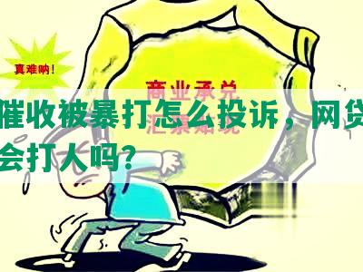 网贷催收被暴打怎么投诉，网贷暴力催收会打人吗？