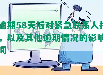 捷信逾期58天后对紧急联系人打电话吗，以及其他逾期情况的影响和恢复时间